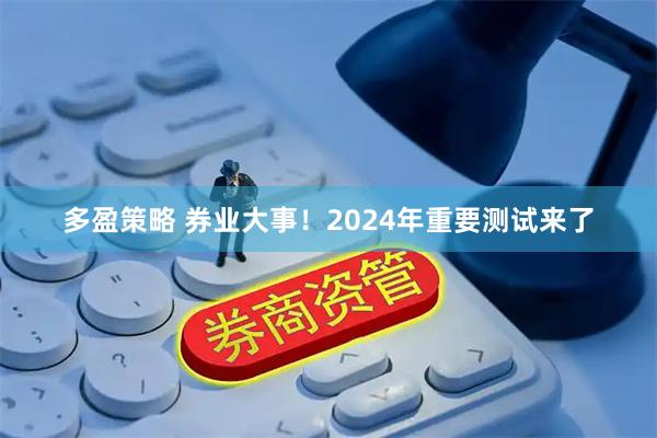 多盈策略 券业大事！2024年重要测试来了