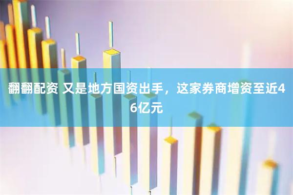翻翻配资 又是地方国资出手，这家券商增资至近46亿元