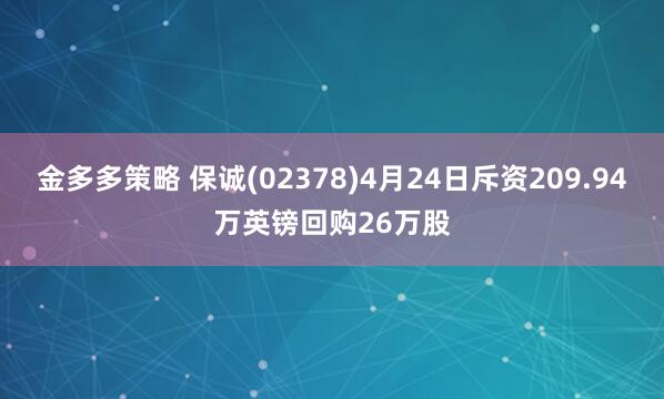 金多多策略 保诚(02378)4月24日斥资209.94万英镑回购26万股