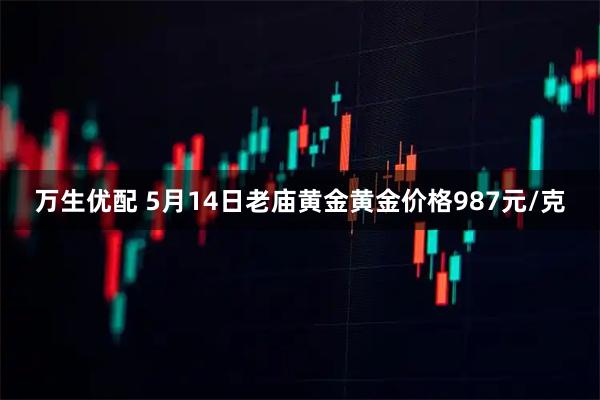 万生优配 5月14日老庙黄金黄金价格987元/克