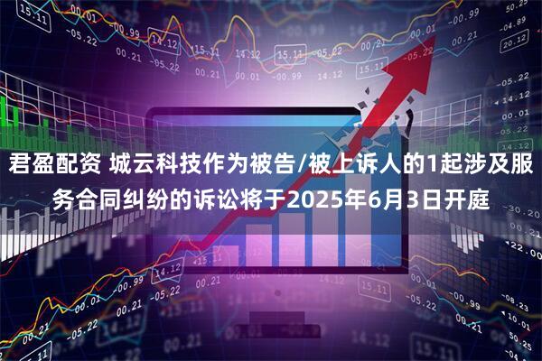 君盈配资 城云科技作为被告/被上诉人的1起涉及服务合同纠纷的诉讼将于2025年6月3日开庭