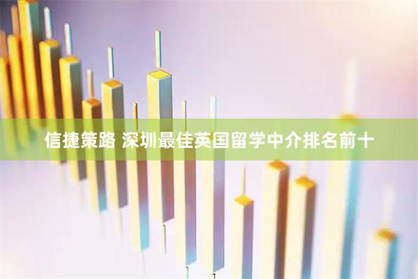 信捷策路 深圳最佳英国留学中介排名前十