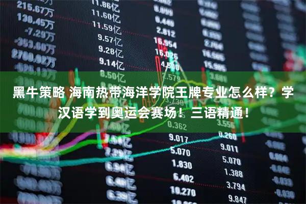 黑牛策略 海南热带海洋学院王牌专业怎么样？学汉语学到奥运会赛场！三语精通！