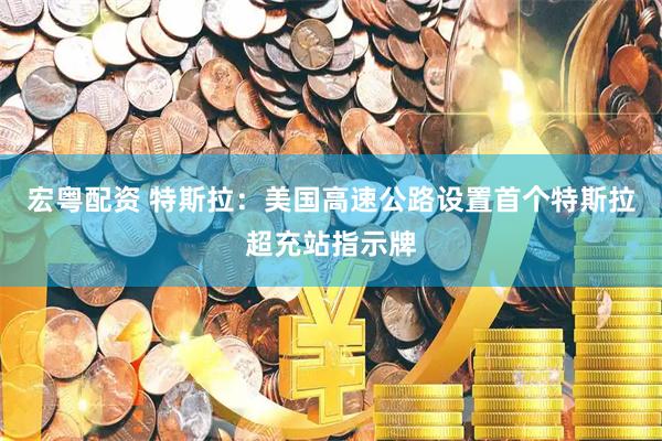 宏粤配资 特斯拉：美国高速公路设置首个特斯拉超充站指示牌