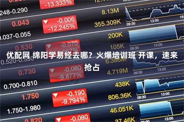 优配网 绵阳学易经去哪？火爆培训班 开课，速来抢占