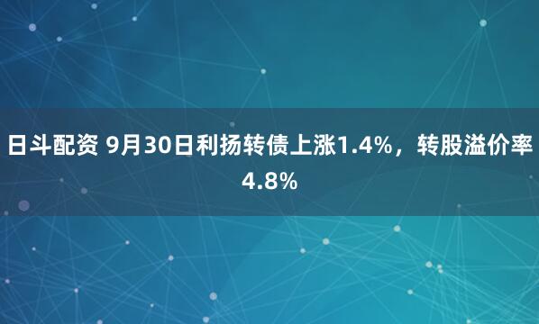 日斗配资 9月30日利扬转债上涨1.4%，转股溢价率4.8%