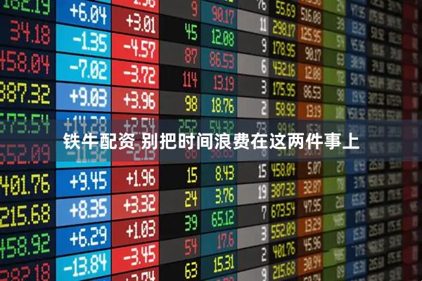 铁牛配资 别把时间浪费在这两件事上