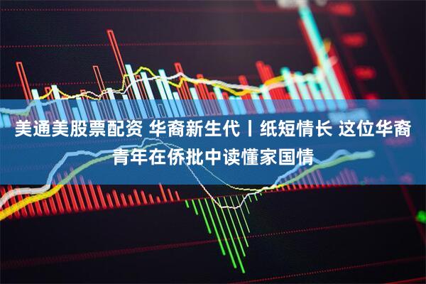 美通美股票配资 华裔新生代丨纸短情长 这位华裔青年在侨批中读懂家国情