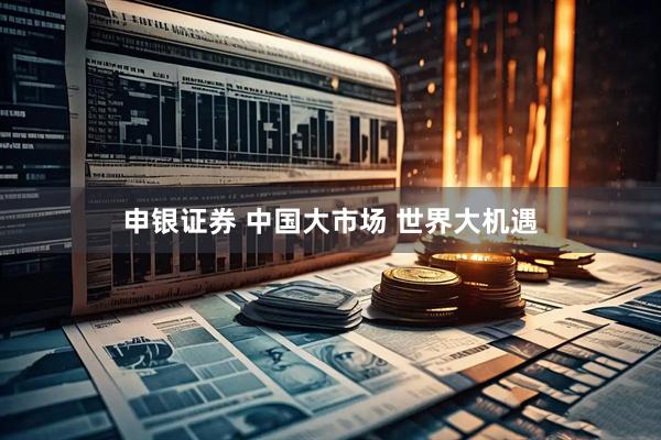 申银证券 中国大市场 世界大机遇