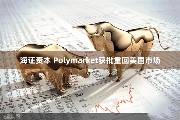 海证资本 Polymarket获批重回美国市场