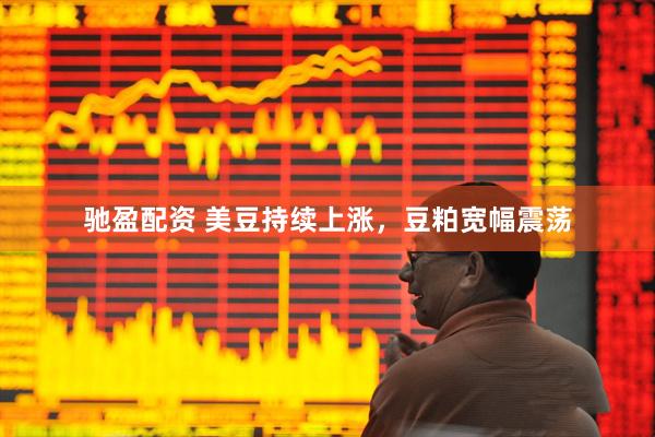 驰盈配资 美豆持续上涨，豆粕宽幅震荡