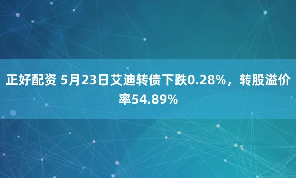 正好配资 5月23日艾迪转债下跌0.28%，转股溢价率54.89%