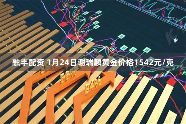 融丰配资 1月24日谢瑞麟黄金价格1542元/克