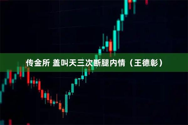 传金所 盖叫天三次断腿内情(王德彰)