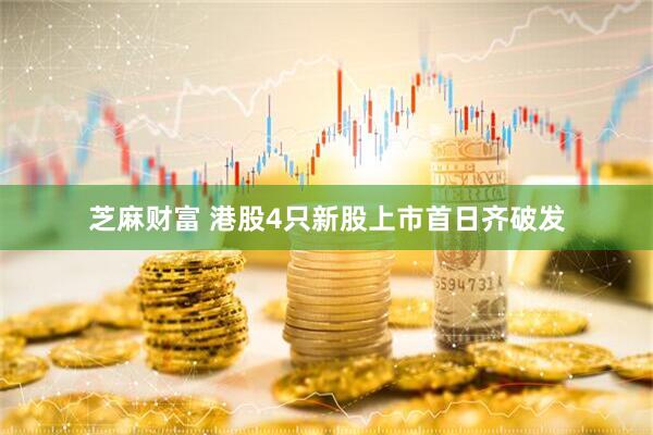 芝麻财富 港股4只新股上市首日齐破发