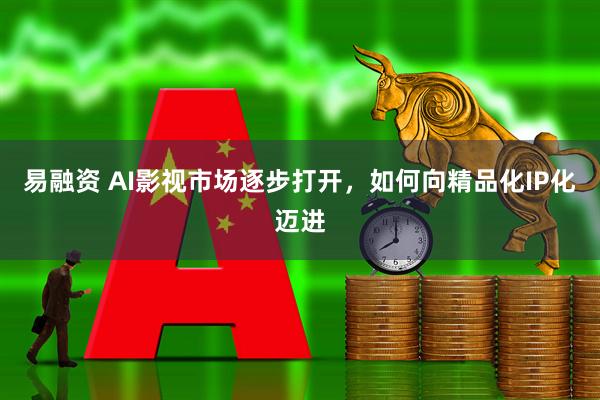 易融资 AI影视市场逐步打开，如何向精品化IP化迈进